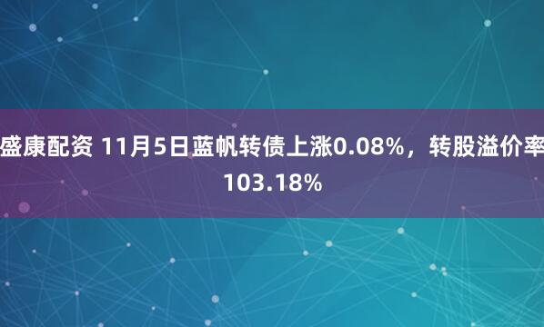 盛康配资 11月5日蓝帆转债上涨0.08%,转股溢价率103.18%