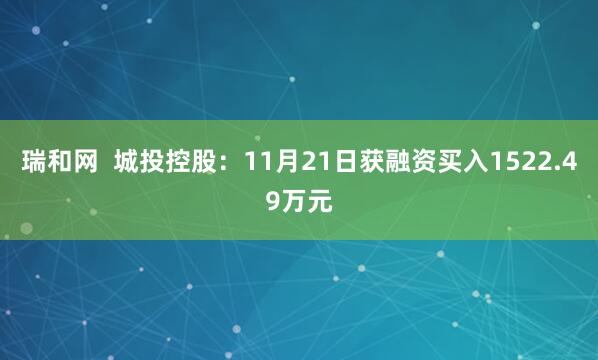瑞和网 城投控股:11月21日获融资买入1522.49万元