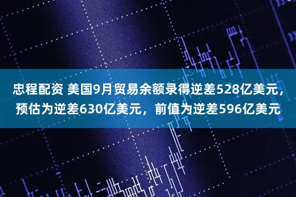 忠程配资 美国9月贸易余额录得逆差528亿美元，预估为逆差630亿美元，前值为逆差596亿美元
