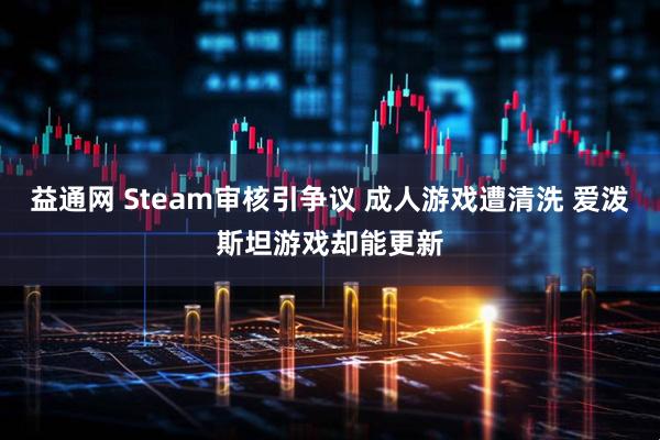 益通网 Steam审核引争议 成人游戏遭清洗 爱泼斯坦游戏却能更新