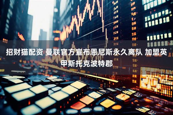 招财猫配资 曼联官方宣布恩尼斯永久离队 加盟英甲斯托克波特郡