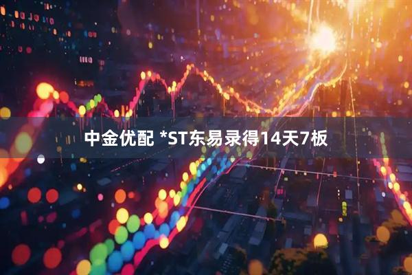 中金优配 *ST东易录得14天7板